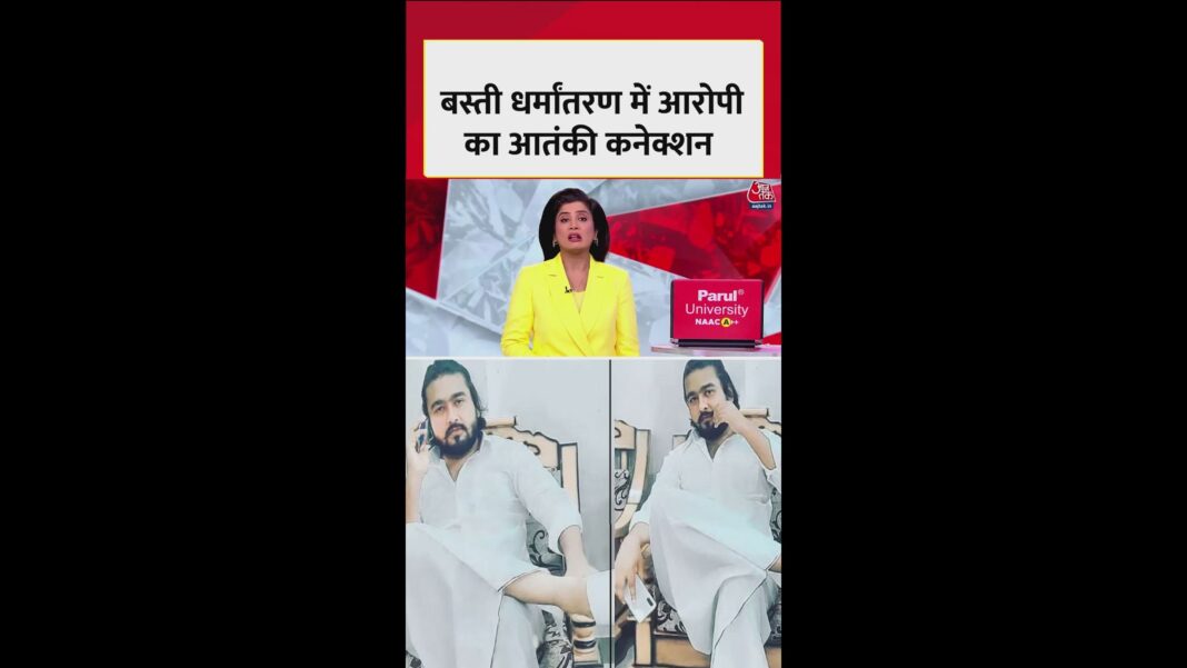 बस्ती धर्मांतरण केस के मुख्य आरोपी का आतंकी कनेक्शन?