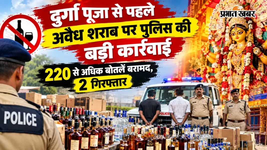 दुर्गा पूजा से पहले अवैध शराब पर पुलिस की बड़ी कार्रवाई, 220 से अधिक बोतलें बरामद, 2 गिरफ्तार